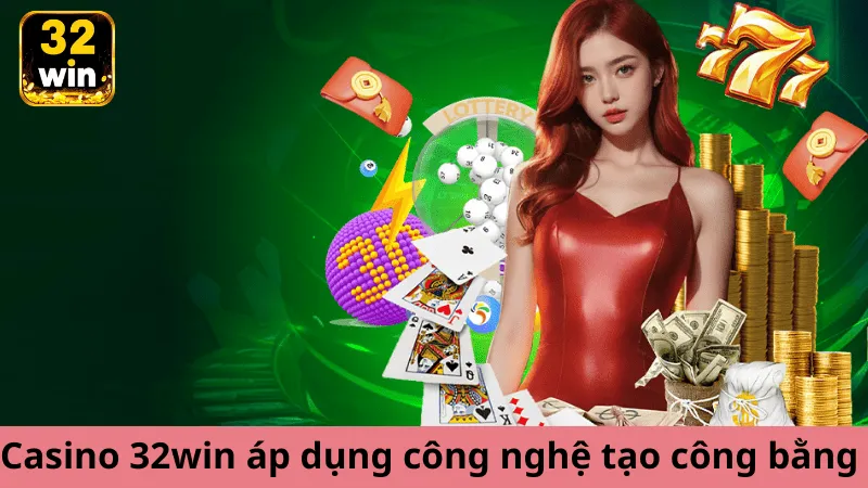 Casino 32win áp dụng công nghệ tiên tiến tạo sự công bằng